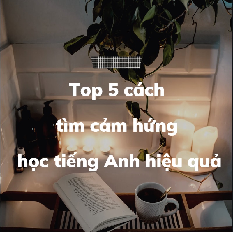Bật mí top 5 cách tìm cảm hứng học tiếng Anh hiệu quả