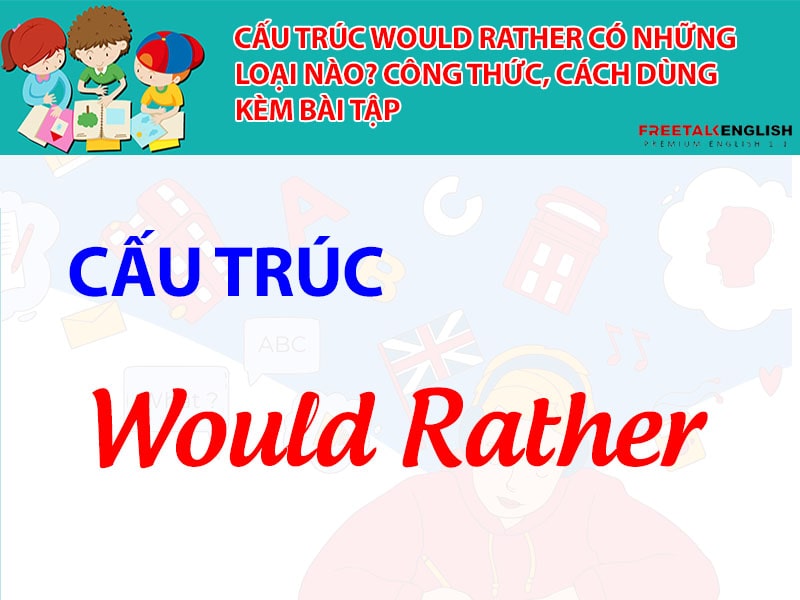 Cấu trúc would rather có những loại nào? Công thức, cách dùng kèm bài tập