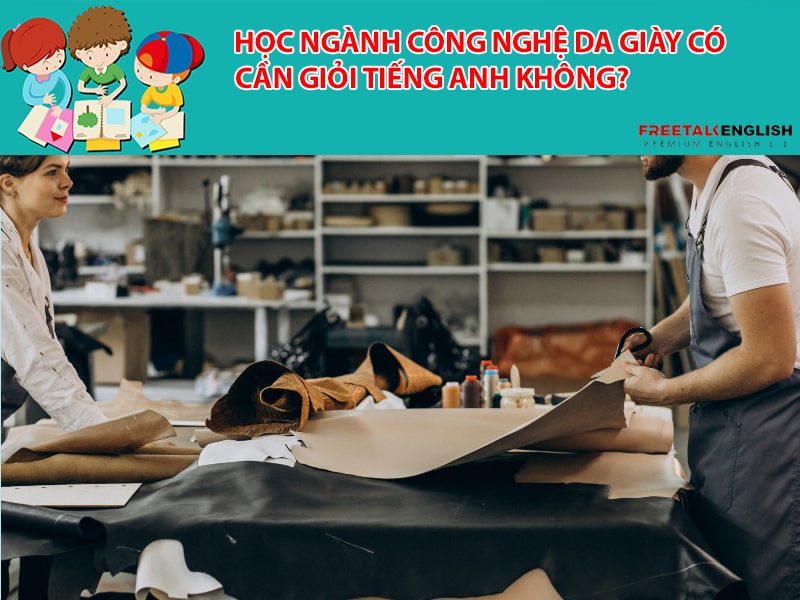 Học ngành công nghệ da giày có cần giỏi tiếng Anh không?