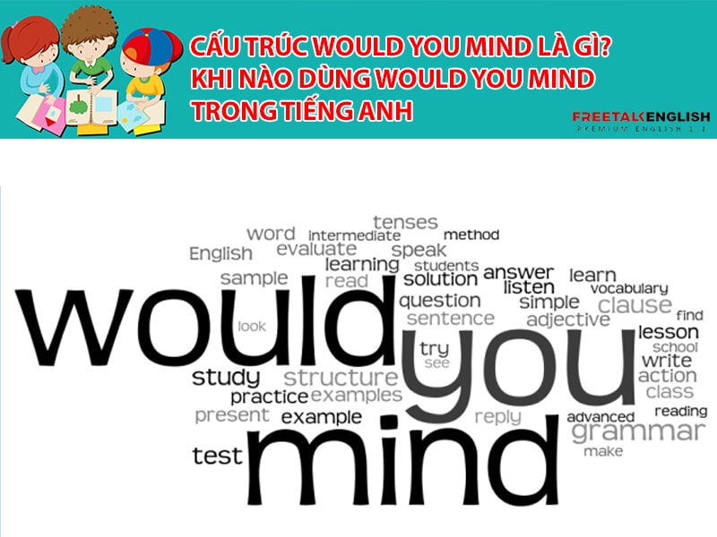 Cấu trúc Would you mind là gì? Khi nào dùng Would you mind trong tiếng Anh
