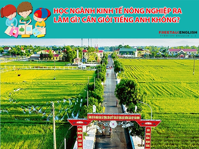 Học ngành Kinh tế nông nghiệp ra làm gì? Cần giỏi Tiếng Anh không?