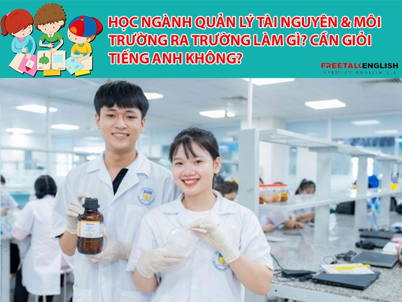 Học ngành QL tài nguyên & MT ra trường làm gì? Cần giỏi Tiếng Anh không?
