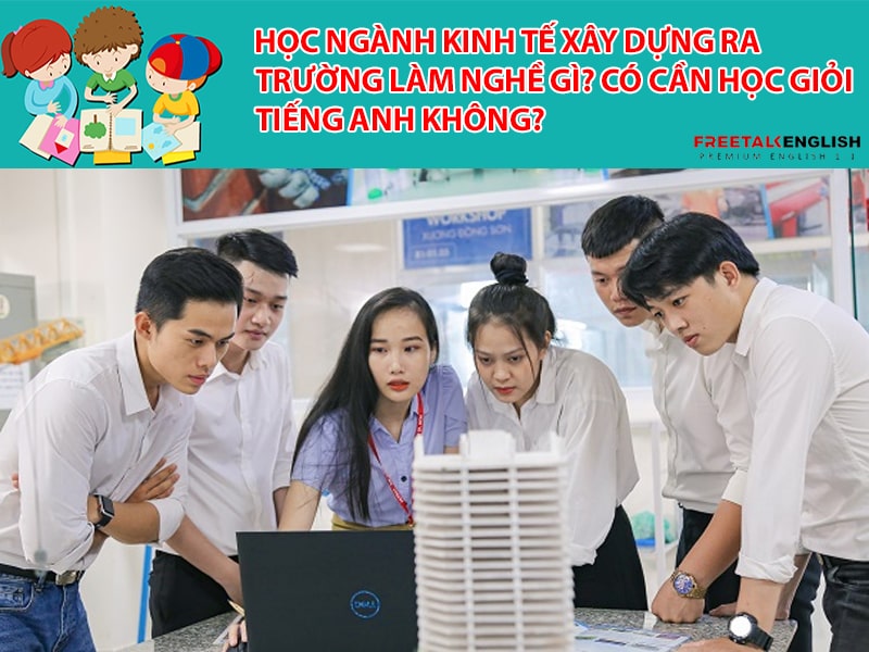 Học ngành Kinh tế xây dựng ra trường làm nghề gì? Có cần học giỏi tiếng Anh không?