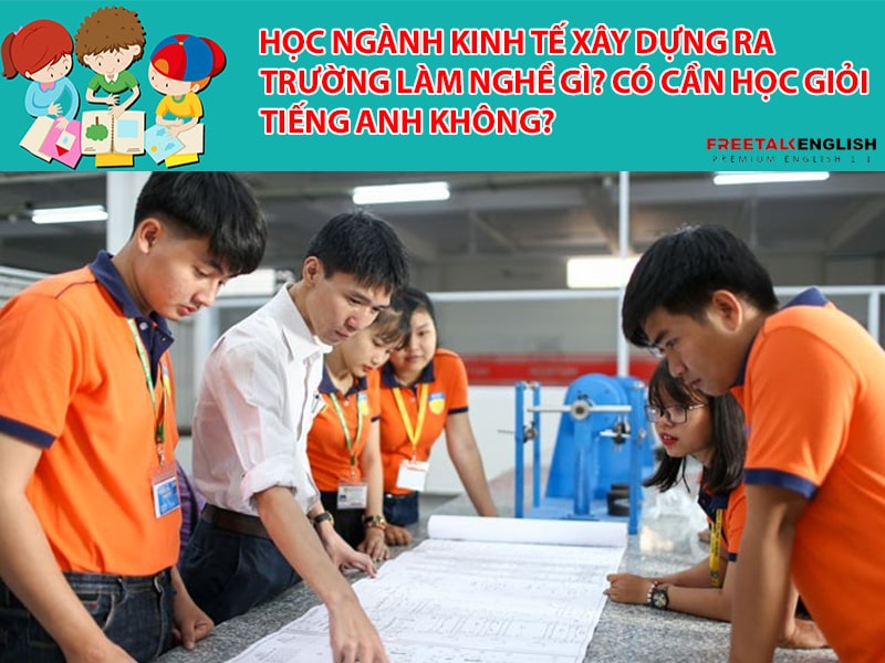 Học ngành Kinh tế xây dựng ra trường làm nghề gì? Có cần học giỏi tiếng Anh không?