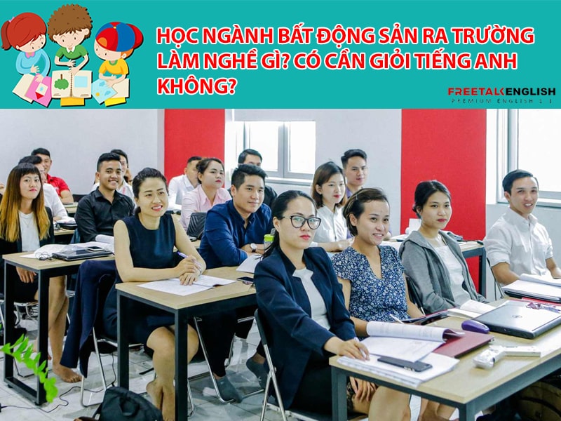 Học Ngành Bất động sản ra trường làm nghề gì? Có cần giỏi tiếng Anh không?