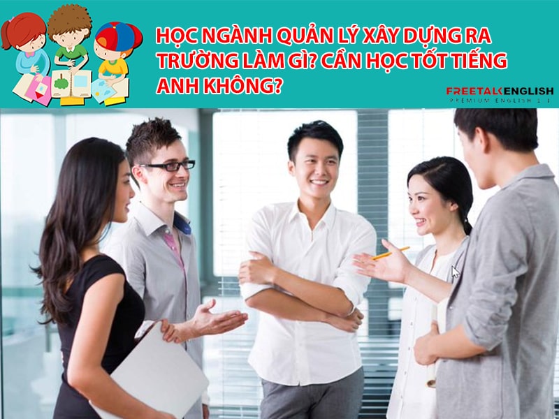 Học ngành Quản lý xây dựng ra trường làm gì? Cần học tốt tiếng Anh không?