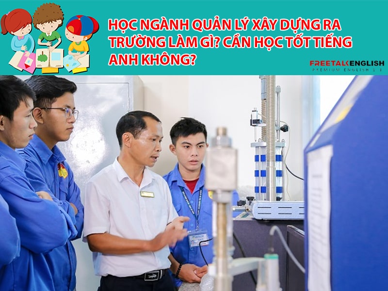 Học ngành Quản lý xây dựng ra trường làm gì? Cần học tốt tiếng Anh không?