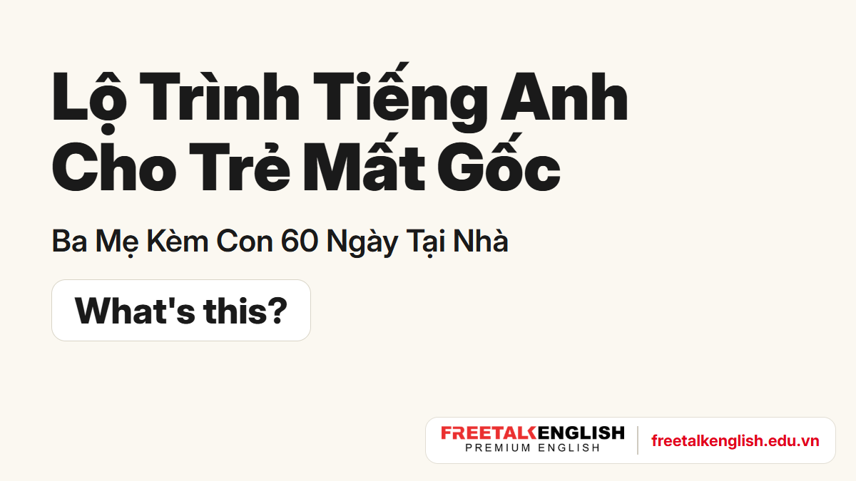 Lộ trình tiếng Anh cho trẻ mất gốc, ba mẹ kèm con 60 ngày tại nhà